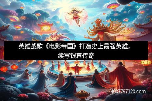 英雄战歌《电影帝国》打造史上最强英雄,续写银幕传奇